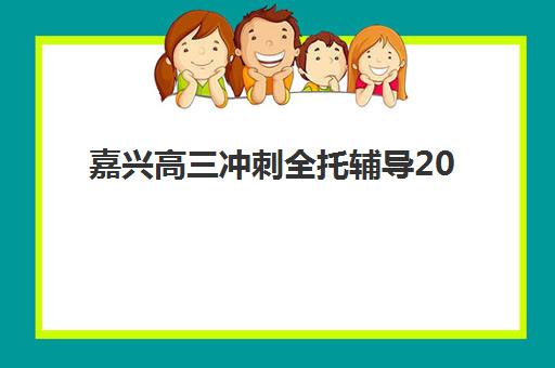 嘉兴高三冲刺全托辅导2025辅导班哪儿最好？最新排名对比、择校指南与成功案例解析