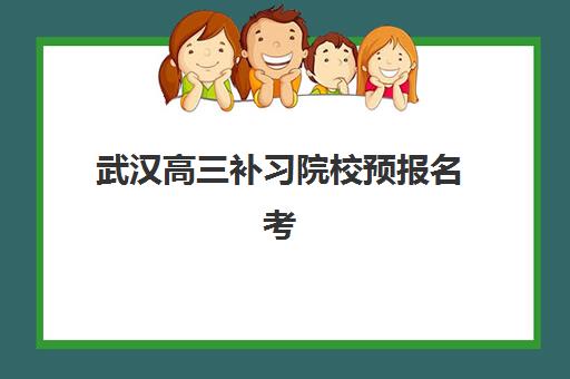 武汉高三补习院校预报名考点有哪些学校？2025年最新预报名流程、考点分布与择校全指南
