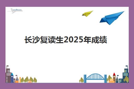 长沙复读生2025年成绩何时查？官方时间与机构查分服务全解析