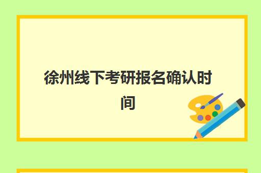 徐州线下考研报名确认时间表在哪看如何查询最准确？2025年最新时间表、查询渠道与备考指南全攻略