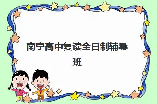 南宁高中复读全日制辅导班如何选？2025最新排名与择校全攻略指南