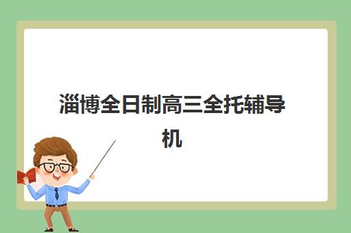 淄博全日制高三全托辅导机构用户满意度报告如何查询？2025年最新报告解读、各校满意度对比与科学择校全攻略