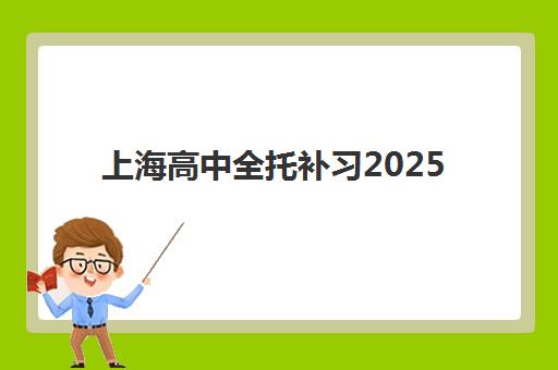 上海高中全托补习2025年时间具体时间如何查询？最新时间表、报名流程与备考规划全指南