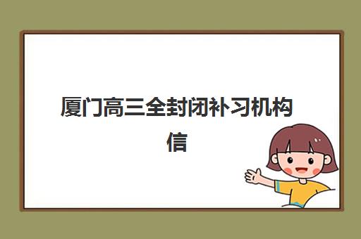 厦门高三全封闭补习机构信息确认时间是几点？2023年最新确认时间、流程详解与注意事项