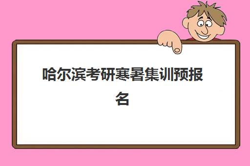 哈尔滨考研寒暑集训预报名考点在哪查？2025年最新查询渠道、考点分布与报名全攻略
