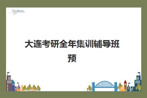 大连考研全年集训辅导班预报名考点有哪些学校？2025年最新考点名单、报名指南与备考攻略全解析