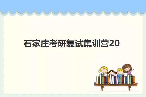 石家庄考研复试集训营2025培训哪个好？最新机构排名、复试特色解析与科学选择全指南