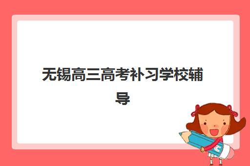 无锡高三高考补习学校辅导机构排行榜有哪些?2025年最新Top5权威榜单、各校特色解析与科学择校全指南 无锡高三高考补习学校辅导机构排行榜有哪些?2025年最新Top5权威榜单、各校特色解析与科学择校全指南