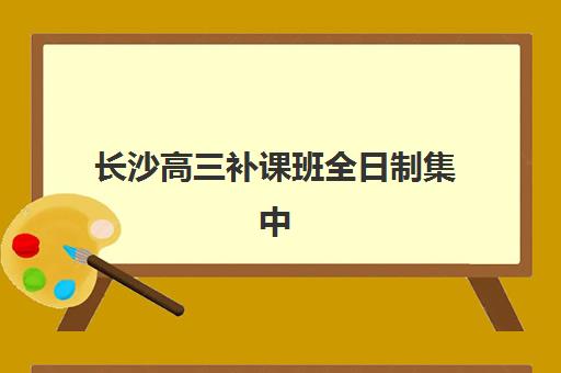 长沙高三补课班全日制集中训练营在哪报名？2025年最新报名指南、机构选择与成功案例全解析