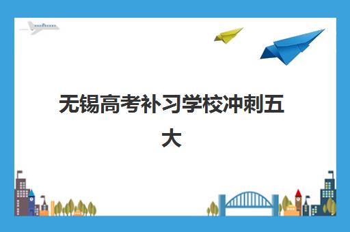 无锡高考补习学校冲刺五大机构服务案例集如何查询？2025年真实案例解析与机构选择全攻略