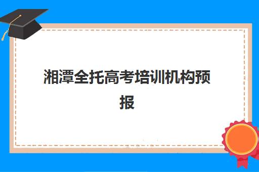 湘潭全托高考培训机构预报名考点查询系统如何使用？2025年最新权威指南、择校策略与成功案例全解析