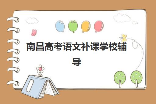 南昌高考语文补课学校辅导培训机构哪家好一点？2025年最新十大机构实力对比、课程特色与选择全指南