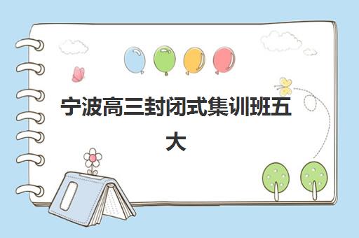宁波高三封闭式集训班五大机构用户推荐榜如何查询？2025年最新排名、用户口碑深度解析与择校全指南
