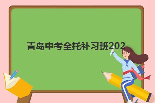 青岛中考全托补习班2025报名时间表如何查询？权威日程解析、择校标准与避坑全攻略
