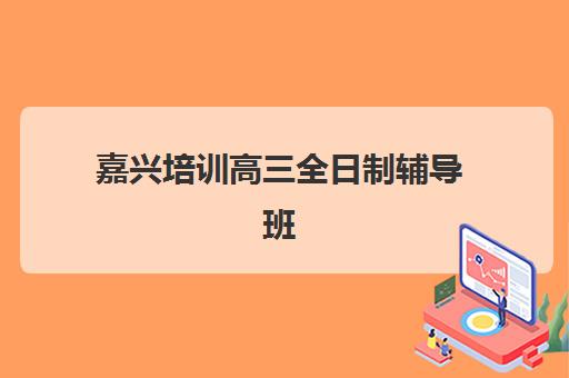 嘉兴培训高三全日制辅导班学费一般多少钱如何查询？2025年最新权威费用明细与科学择校全指南