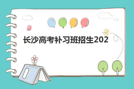 长沙高考补习班招生2025报名时间表格如何查询？最新各校时间对比、报名流程与择校指南