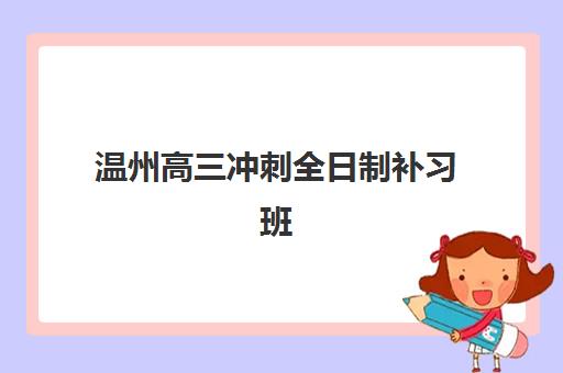 温州高三冲刺全日制补习班信息确认时间如何查询？2025年各机构报名截止时间与开学日期全指南