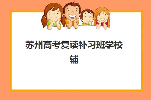 苏州高考复读补习班学校辅导学校哪家好一点?2025年最新排名与择校全攻略 苏州高考复读补习班学校辅导学校哪家好一点?2025年最新排名与择校全攻略