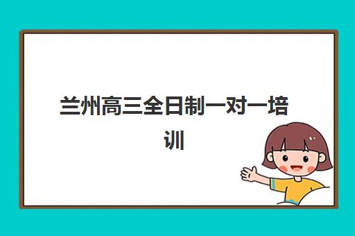 兰州高三全日制一对一培训班多少钱一个月？家长必看的费用解析与择班指南