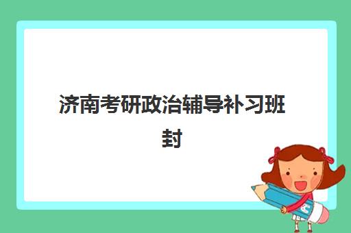 济南考研政治辅导补习班封闭管理多少钱一个月？2025年最新价格明细、省钱策略与择校全攻略