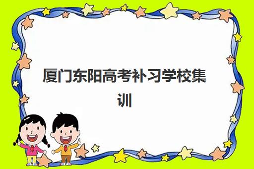 厦门东阳高考补习学校集训营排名榜前十名如何查询？2025年最新权威排名解析、择校技巧与实战攻略全指南
