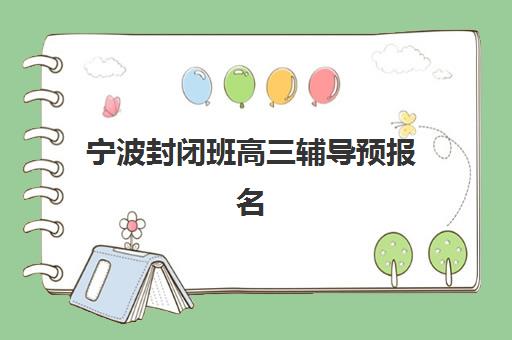 宁波封闭班高三辅导预报名费用多少钱啊？2025年费用构成、省钱策略与报名实操全解析