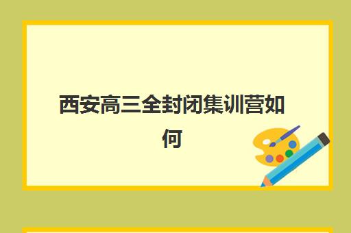 西安高三全封闭集训营如何选？2025年十大靠谱机构评测与择校指南
