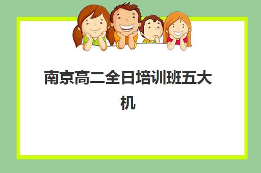 南京高二全日培训班五大机构技术白皮书如何获取？2025年最新权威榜单发布、技术深度解析与科学择校全指南