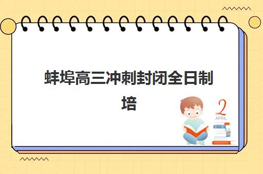 蚌埠高三冲刺封闭全日制培训机构哪个比较好一点？2025年最新权威排名解析、择校技巧与避坑全指南