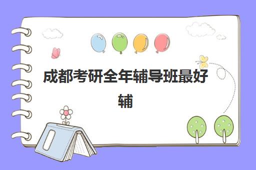 成都考研全年辅导班最好辅导学校有哪些？2025年最新排名解析、各校特色对比与科学择校全攻略