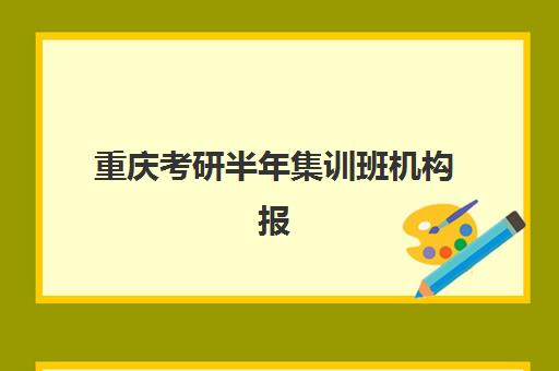 重庆考研半年集训班机构报名费多少钱2025如何查询最准确？最新费用明细、性价比分析与报名指南