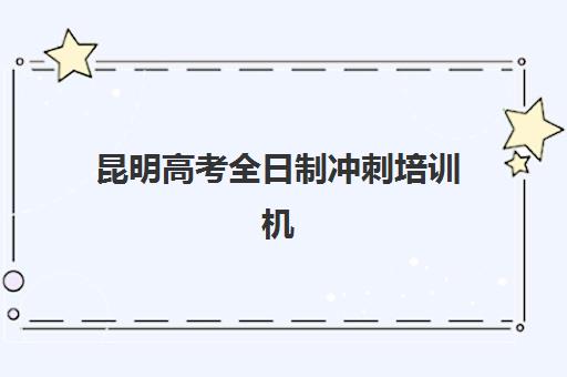 昆明高考全日制冲刺培训机构辅导班有哪些机构实力强?2025年最新十大权威排名与科学择校全流程指南 昆明高考全日制冲刺培训机构辅导班有哪些机构实力强?2025年最新十大权威排名与科学择校全流程指南