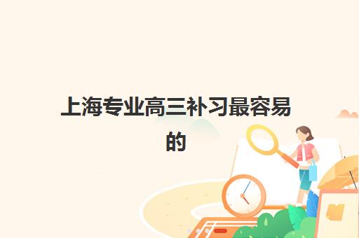 上海专业高三补习最容易的大学是哪个？2025年易考院校榜单、补习选择与升学策略全解析