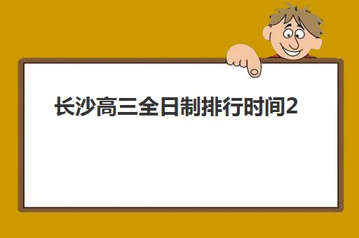 长沙高三全日制排行时间2025考试时间表如何查询？最新权威榜单解析、时间安排与备考全攻略