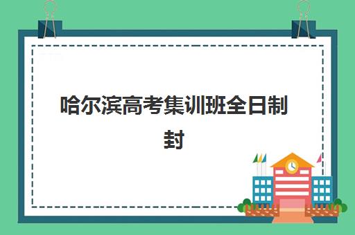 哈尔滨高考集训班全日制封闭式集训营怎么样？2025年择校指南与全流程深度解析