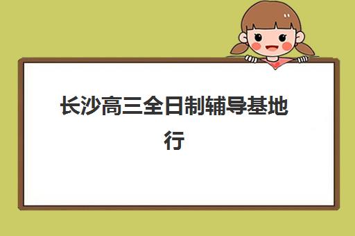 长沙高三全日制辅导基地行业年度头部机构公示如何查询？2025年权威榜单解读、择校指南与成功案例全攻略
