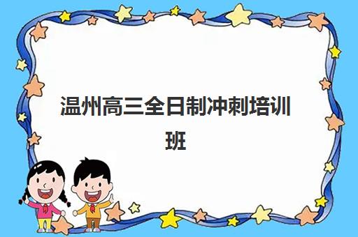 温州高三全日制冲刺培训班辅导机构有哪些地方好？2025年最新TOP10榜单解析、择校指南与成功案例