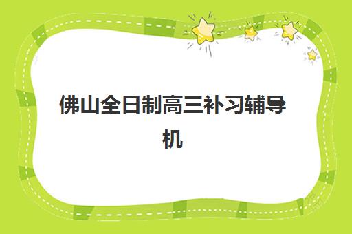 佛山全日制高三补习辅导机构服务透明度报告如何查询？2025年收费明细、师资核实与服务质量全解析