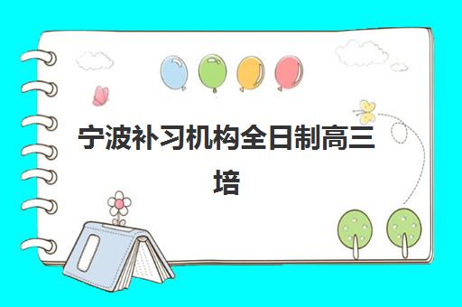 宁波补习机构全日制高三培训机构哪个好费用多少？2025年最新权威排名、各校收费详情与科学择校全指南