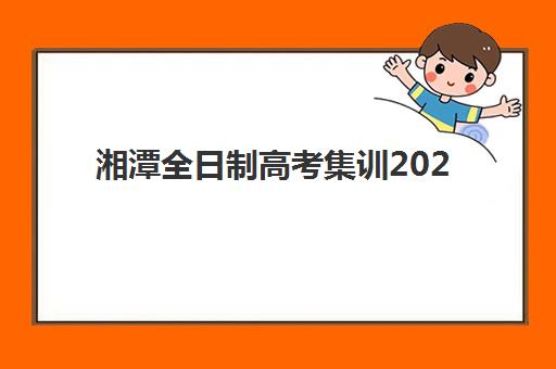 湘潭全日制高考集训2025考试地点如何安排？最新考点分布、TOP10机构实力与备考全攻略