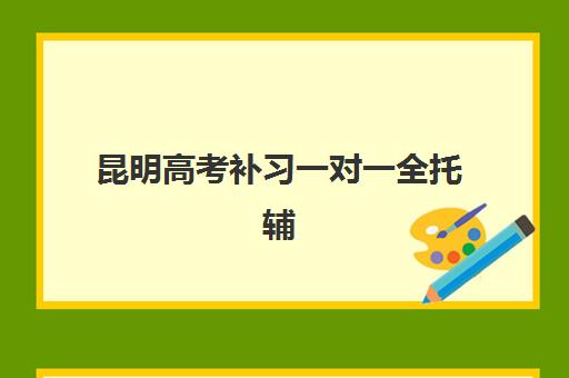 昆明高考补习一对一全托辅导机构如何选？2025年顶尖机构收费标准、师资对比与择校指南