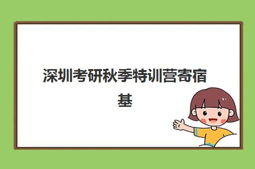 深圳考研秋季特训营寄宿基地有哪些？2025年十大机构费用与环境全解析