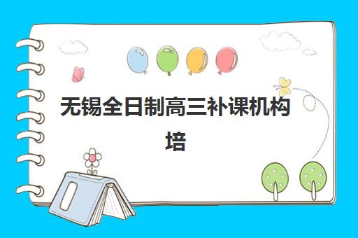 无锡全日制高三补课机构培训机构有哪些地方?2025年最新校区分布、择校指南与实地考察全攻略 无锡全日制高三补课机构培训机构有哪些地方?2025年最新校区分布、择校指南与实地考察全攻略