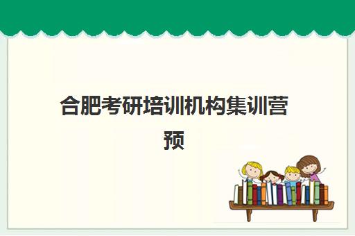 合肥考研培训机构集训营预报名考点查询时间如何安排？2025年最新时间节点与完整操作指南