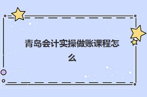 青岛会计实操做账课程怎么选？最新培训机构价格对比与择校指南