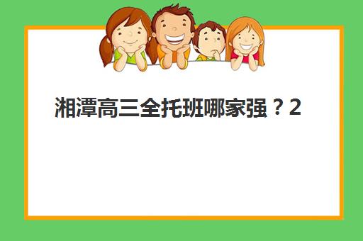 湘潭高三全托班哪家强？2025年五大冲刺机构特色解析与择校指南