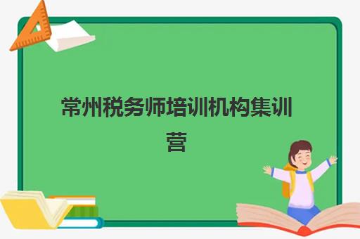 常州税务师培训机构集训营排名前十名学校如何选择？2025年最新权威榜单、各校特色对比与成功报名全指南