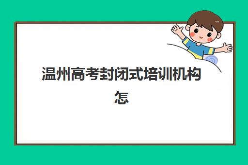 温州高考封闭式培训机构怎么选？2025五大名校特色解析与择校指南