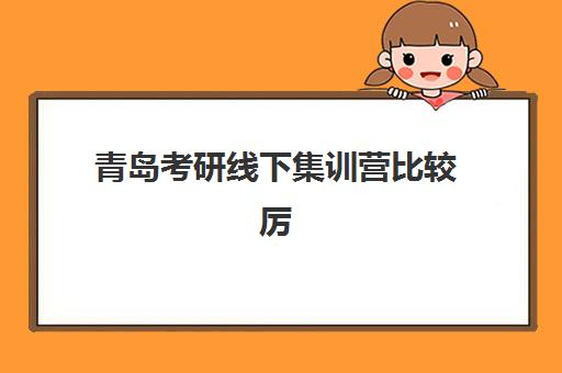 青岛考研线下集训营比较厉害的培训机构有哪些？封闭式集训营实力对比与选择全指南