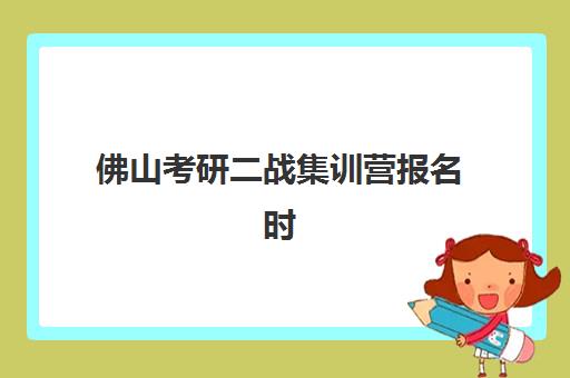 佛山考研二战集训营报名时间2025年如何查询？最新权威时间表、择校策略与避坑指南全解析